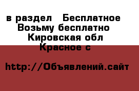  в раздел : Бесплатное » Возьму бесплатно . Кировская обл.,Красное с.